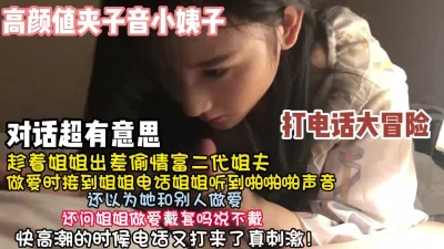 夹子音小姨子偷情姐夫快高潮时候姐电话来了【约她看简阶】