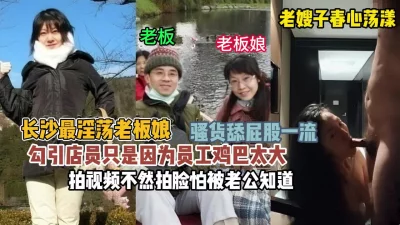 []长沙最淫荡老板娘勾引店员只因为他鸡巴大『狠货高科技看简阶』